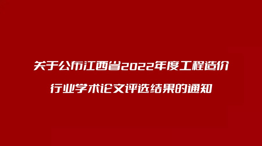 转发 关于公布江西省2022年度工程造价行业学术论文评选结果的通知